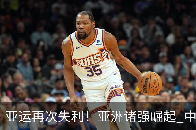 亚运再次失利！亚洲诸强崛起 中国男篮差距何在